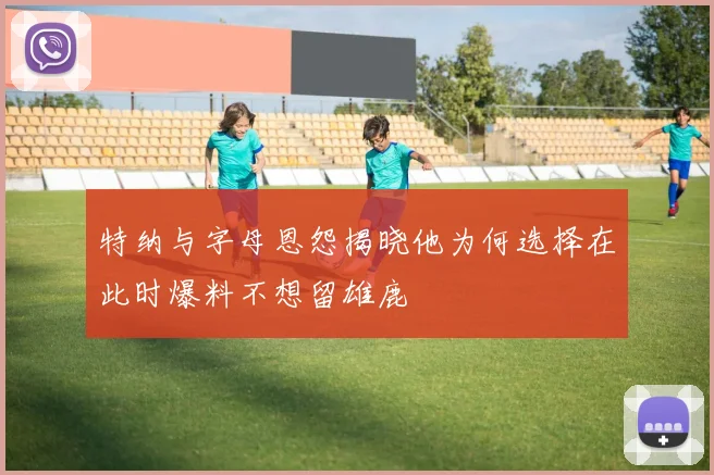特纳与字母恩怨揭晓他为何选择在此时爆料不想留雄鹿