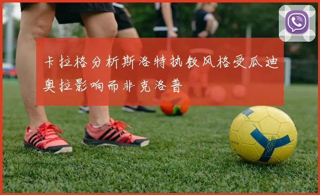 卡拉格分析斯洛特执教风格受瓜迪奥拉影响而非克洛普