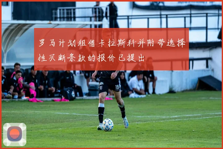 罗马计划租借卡拉斯科并附带选择性买断条款的报价已提出