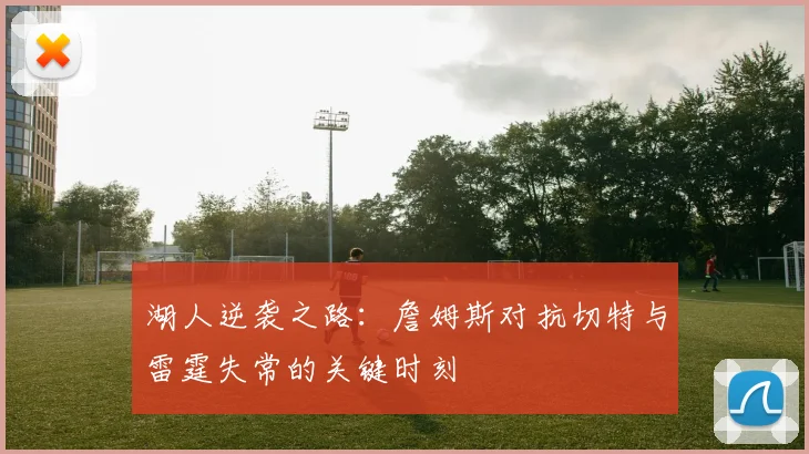 湖人逆袭之路：詹姆斯对抗切特与雷霆失常的关键时刻