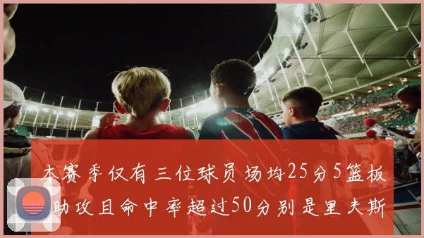 本赛季仅有三位球员场均25分5篮板5助攻且命中率超过50分别是里夫斯约基奇和字母哥