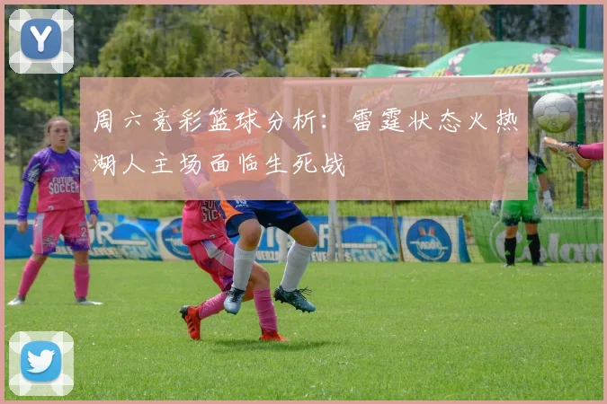 周六竞彩篮球分析：雷霆状态火热湖人主场面临生死战