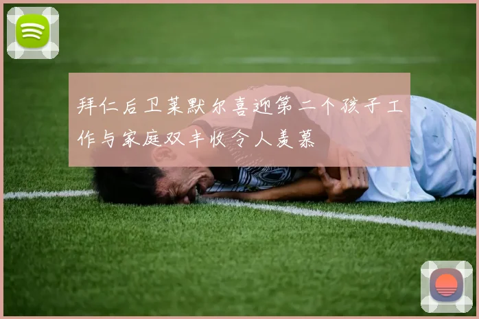 拜仁后卫莱默尔喜迎第二个孩子工作与家庭双丰收令人羡慕