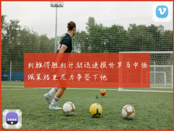 利雅得胜利计划迅速报价罗马中场佩莱格里尼力争签下他